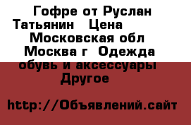 Гофре от Руслан Татьянин › Цена ­ 2 000 - Московская обл., Москва г. Одежда, обувь и аксессуары » Другое   